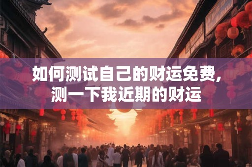 如何测试自己的财运免费,测一下我近期的财运