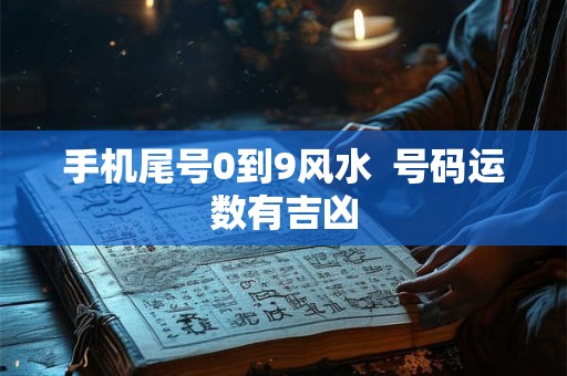 手机尾号0到9风水  号码运数有吉凶