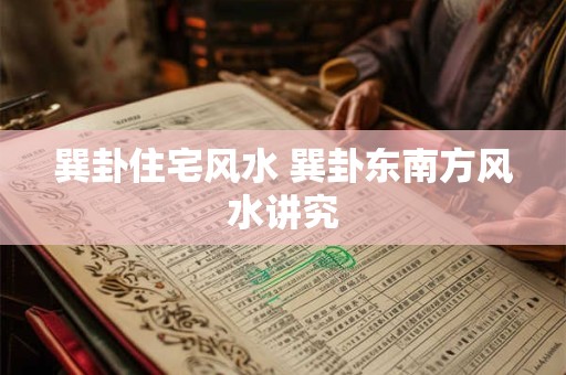 巽卦住宅风水 巽卦东南方风水讲究