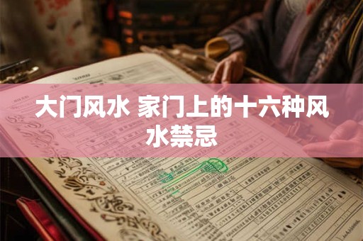 详细阅读:大门风水 家门上的十六种风水禁忌 大门风水 家门上的十六种风水禁忌