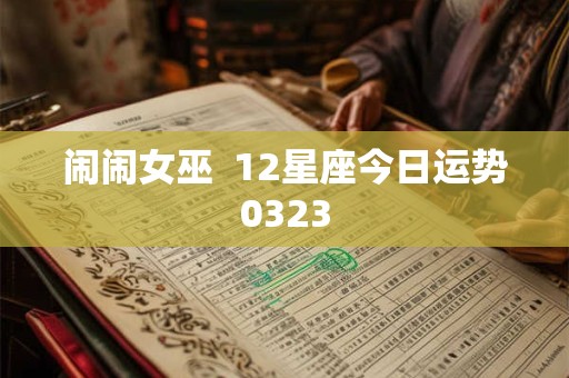 闹闹女巫  12星座今日运势0323