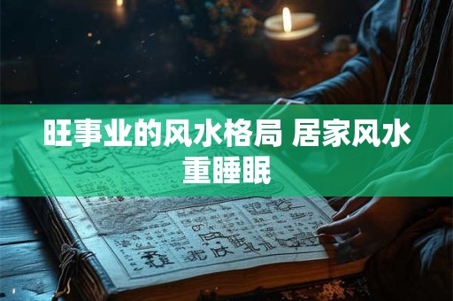旺事业的风水格局 居家风水重睡眠
