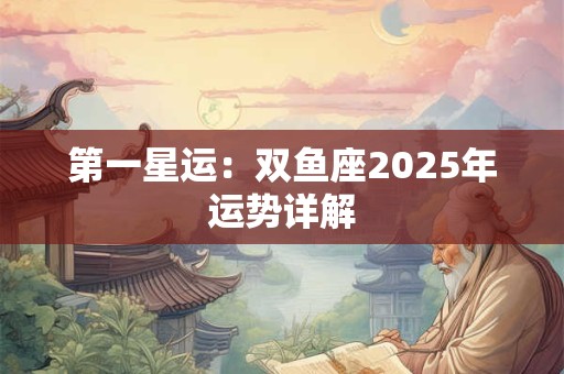 第一星运：双鱼座2025年运势详解