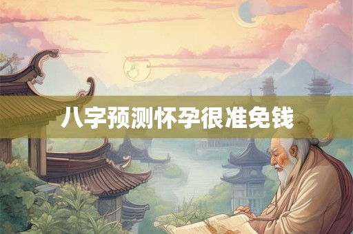 八字预测怀孕很准免钱