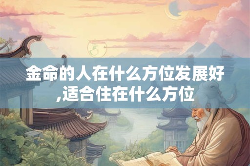 金命的人在什么方位发展好,适合住在什么方位