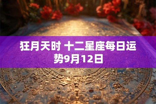 狂月天时 十二星座每日运势9月12日