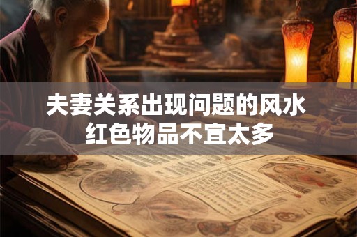 夫妻关系出现问题的风水 红色物品不宜太多