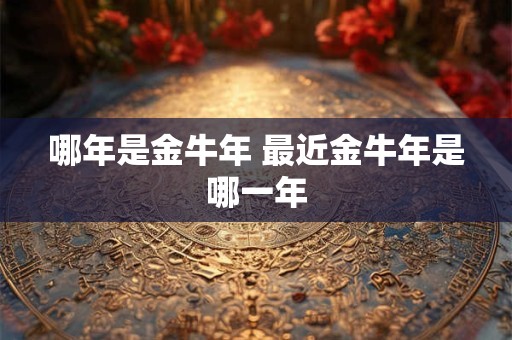 哪年是金牛年 最近金牛年是哪一年