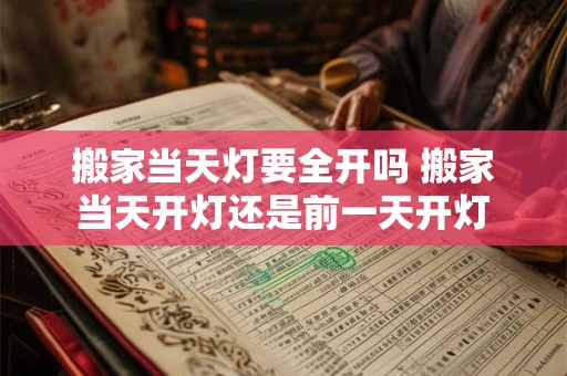 搬家当天灯要全开吗 搬家当天开灯还是前一天开灯