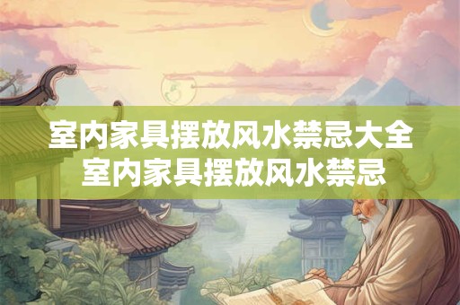 详细阅读:室内家具摆放风水禁忌大全 室内家具摆放风水禁忌 室内家具摆放风水禁忌大全 室内家具摆放风水禁忌
