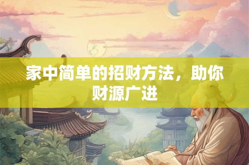 家中简单的招财方法，助你财源广进