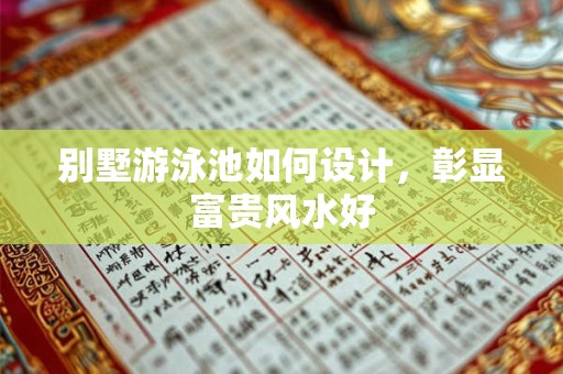 详细阅读:别墅游泳池如何设计,彰显富贵风水好 别墅游泳池如何设计,彰显富贵风水好