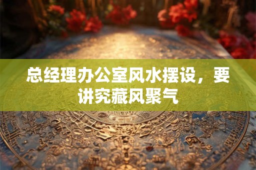总经理办公室风水摆设，要讲究藏风聚气