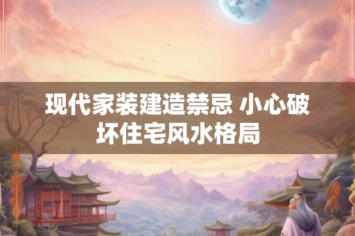 现代家装建造禁忌 小心破坏住宅风水格局