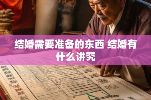 结婚需要准备的东西 结婚有什么讲究