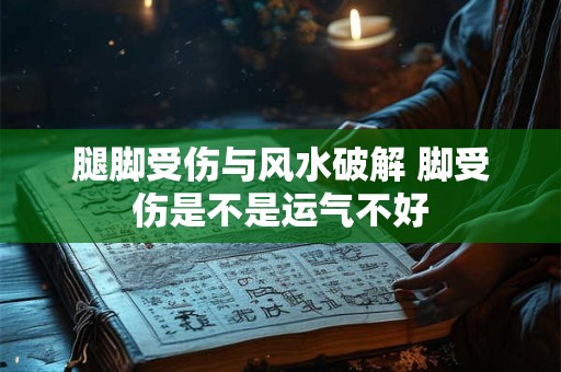 腿脚受伤与风水破解 脚受伤是不是运气不好