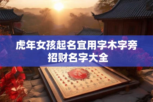 虎年女孩起名宜用字木字旁 招财名字大全