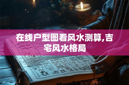 在线户型图看风水测算,吉宅风水格局