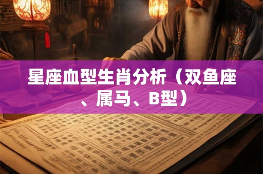 星座血型生肖分析（双鱼座、属马、B型）