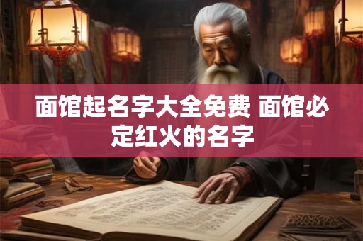 面馆起名字大全免费 面馆必定红火的名字