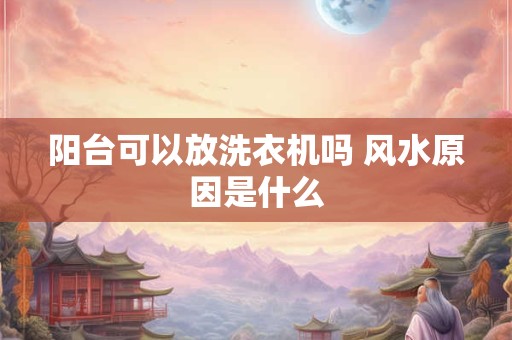 阳台可以放洗衣机吗 风水原因是什么