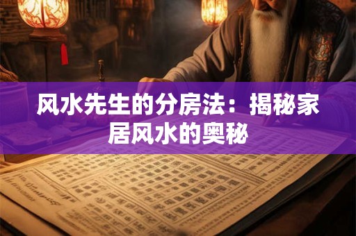 风水先生的分房法：揭秘家居风水的奥秘