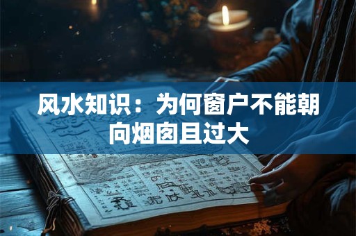 风水知识:为何窗户不能朝向烟囱且过大 风水知识:为何窗户不能朝向烟囱且过大