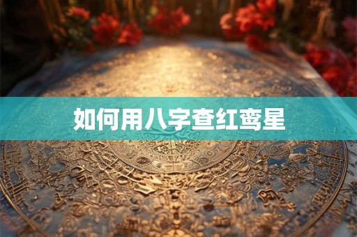 如何用八字查红鸾星