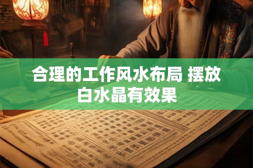 合理的工作风水布局 摆放白水晶有效果