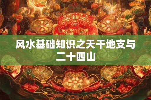 风水基础知识之天干地支与二十四山