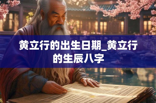 黄立行的出生日期_黄立行的生辰八字