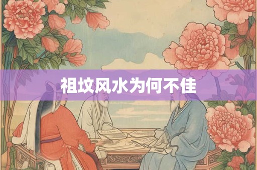祖坟风水为何不佳