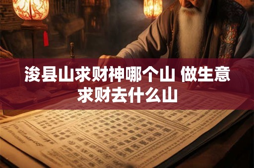 浚县山求财神哪个山 做生意求财去什么山