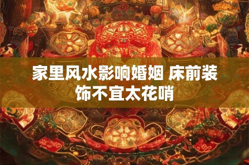 家里风水影响婚姻 床前装饰不宜太花哨