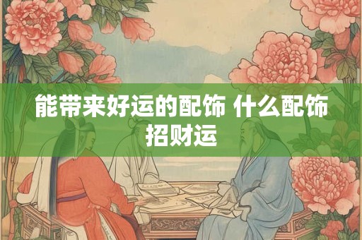 能带来好运的配饰 什么配饰招财运