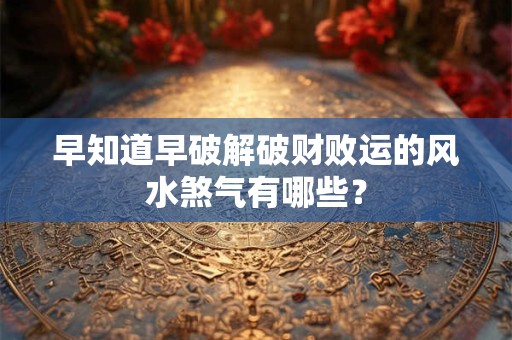 早知道早破解破财败运的风水煞气有哪些？