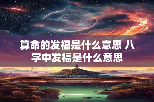 算命的发福是什么意思 八字中发福是什么意思