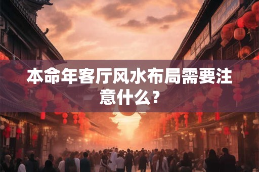 本命年客厅风水布局需要注意什么？