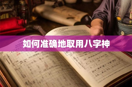如何准确地取用八字神