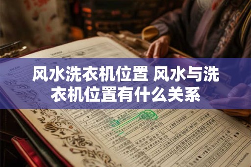 风水洗衣机位置 风水与洗衣机位置有什么关系 风水洗衣机位置 风水与洗衣机位置有什么关系