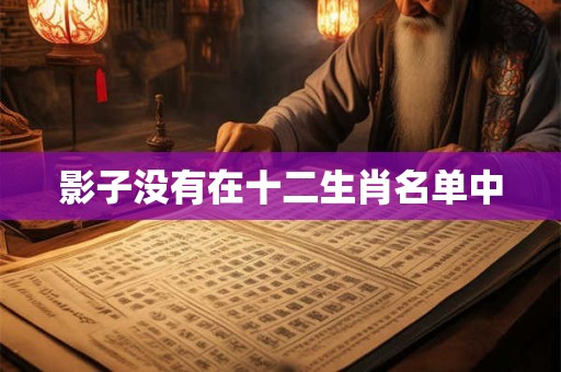 影子没有在十二生肖名单中
