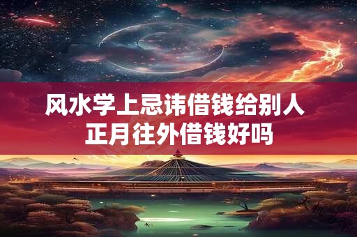 风水学上忌讳借钱给别人 正月往外借钱好吗