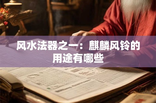 风水法器之一：麒麟风铃的用途有哪些