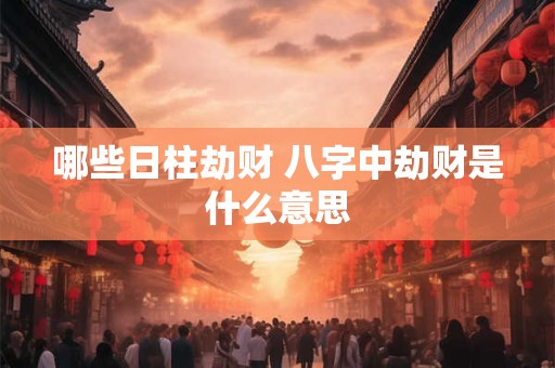 哪些日柱劫财 八字中劫财是什么意思