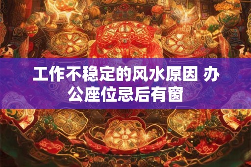 工作不稳定的风水原因 办公座位忌后有窗
