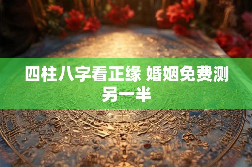 四柱八字看正缘 婚姻免费测另一半