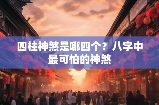 四柱神煞是哪四个？八字中最可怕的神煞