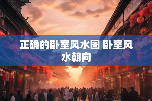 正确的卧室风水图 卧室风水朝向