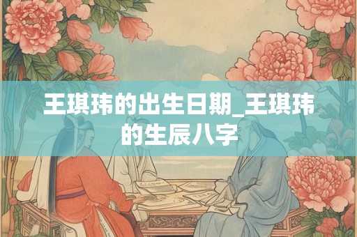 王琪玮的出生日期_王琪玮的生辰八字