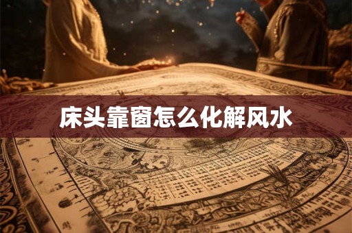 床头靠窗怎么化解风水